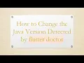 How to Change the Java Version Detected by flutter doctor