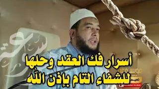 العقد سر عظيم من أسرار العلاج إليك أسرار فكها وحلها للشفاء التام بإذن الله الراقي المغربي نعيم ربيع 