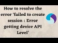 How to resolve the error failed to create session Error getting device API Level