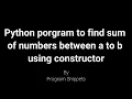 Python program to find sum of numbers between given range using constructor