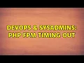 DevOps SysAdmins PHP FPM Timing Out