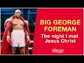 BIG GEORGE FOREMAN The night I met Jesus Christ