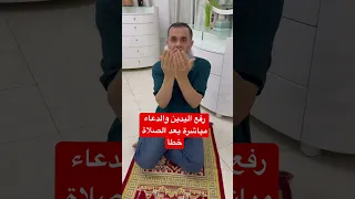 رفع اليدين والدعاء مباشرة بعد الصلاة هذا خطأ 