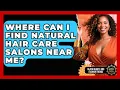Where Can I Find Natural Hair Care Salons Near Me Black Beauty and Fashion Trends News