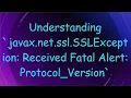 Understanding javax net ssl SSLException Received Fatal Alert Protocol - Version