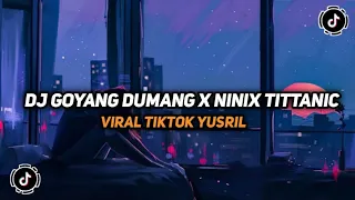 Download DJ GOYANG DUMANG X NINIX TITTANIC YUSRIL VIRAL TIKTOK MP3