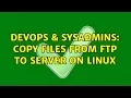 DevOps SysAdmins copy Files from FTP to server on linux 3 Solutions