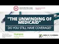 The Unwinding of Medicaid Are you still covered