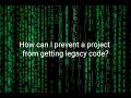 How can I prevent a project from getting legacy code