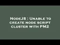 NodeJS Unable to create node script cluster with PM2