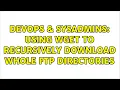 DevOps SysAdmins Using wget to recursively download whole FTP directories 12 Solutions