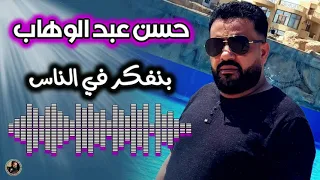 حسن عبد الوهاب   بنفكر في الناس دندنها