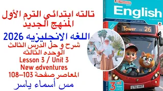 شرح و حل المعاصر انجليزى تالته ابتدائى الوحدة الثالثه الدرس الثالث الترم الاول 2026 صفحة 103 108 