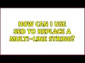 Unix Linux How can I use sed to replace a multi-line string 14 Solutions