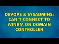 DevOps SysAdmins Can t connect to WinRM on Domain controller
