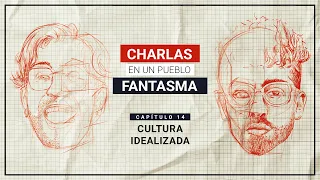 Charlas en un Pueblo Fantasma T1 Cap 14 Cultura idealizada