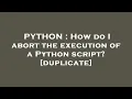 PYTHON How do I abort the execution of a Python script