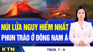 TRƯA 7/9: Núi lửa nguy hiểm nhất thế giới phun trào ở Đông Nam Á; Xà lách Trung Quốc tẩm hóa chất