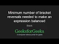 Minimum number of bracket reversals needed to make an expression balanced GeeksforGeeks