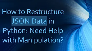 How to Restructure JSON Data in Python Need Help with Manipulation