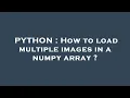 PYTHON How to load multiple images in a numpy array