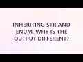 Inheriting str and enum why is the output different 3 SOLUTIONS