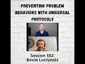 Preventing Problem Behaviors with Universal Protocols Session 182 with Kevin Luczynski