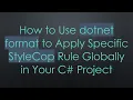 How to Use dotnet format to Apply Specific StyleCop Rule Globally in Your C Project