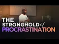 Overcoming The Stronghold Of Procrastination