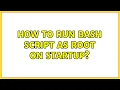 How to run bash script as root on startup