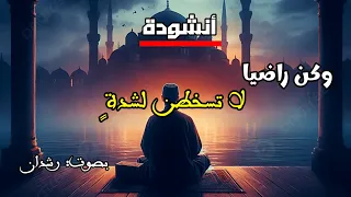 أنشودة وكن راضيا  لا تسخطن لشدة   أنشودة تبعث الطمأنينة والسكون للقلب   رشدان دندنها