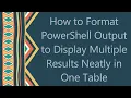 How to Format PowerShell Output to Display Multiple Results Neatly in One Table