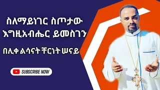 ስለማይነገር ስጦታው አዲስ መዝሙር Ethiopian Orthodox Tewahdo Mezmur 2019 ሊቀ ልሣናት ቸርነት ሰናይ Chernet Senai 
