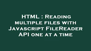 HTML Reading multiple files with Javascript FileReader API one at a time