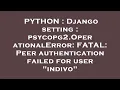 PYTHON Django setting psycopg2 OperationalError FATAL Peer authentication failed for user ind