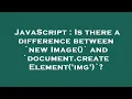JavaScript Is there a difference between new Image and document createElement img