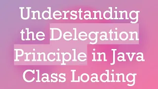 Understanding the Delegation Principle in Java Class Loading