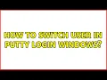 How to switch user in putty Login windows 2 Solutions
