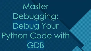 Master Debugging Debug Your Python Code with GDB