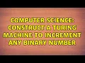 Computer Science Construct a Turing Machine to increment any binary number
