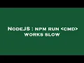 NodeJS npm run cmd works slow