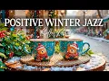 Positive Morning Winter Jazz ❄️ Cheerful Bossa Nova Piano \u0026 Cozy Cafe Jazz Music for Happy Energy