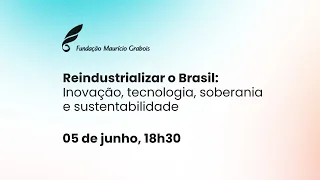 Reindustralizar o Brasil: Inovação, tecnologia, soberania e sustentabilidade