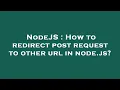 NodeJS How to redirect post request to other url in node js