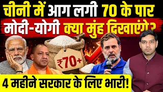 चीनी में आग लगी 70 के पार, मोदी-योगी क्या मुंह दिखाएंगे?, 4 महीने सरकार के लिए भारी!