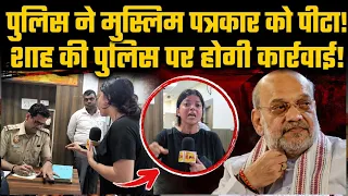 पुलिस ने मुस्लिम पत्रकार को पीटा! शाह की पुलिस पर होगी कार्रवाई!