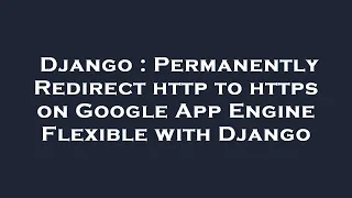 Django Permanently Redirect http to https on Google App Engine Flexible with Django