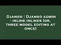 Django Django admin - inline inlines or three model editing at once