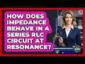 How Does Impedance Behave In A Series RLC Circuit At Resonance