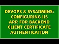DevOps SysAdmins Configuring IIS ARR for backend client certificate authentication